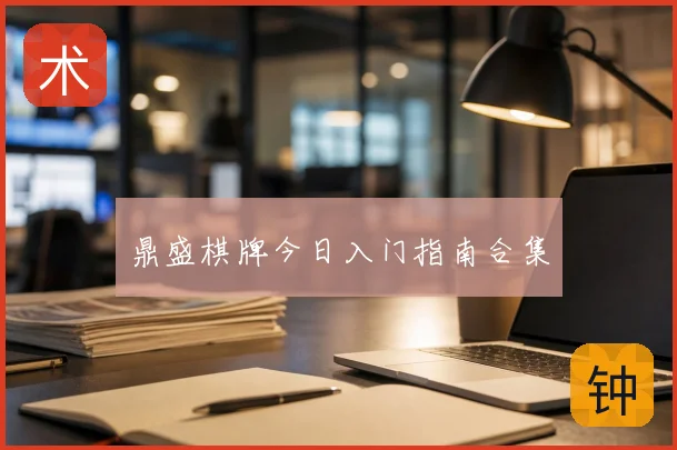 鼎盛棋牌今日入门指南合集