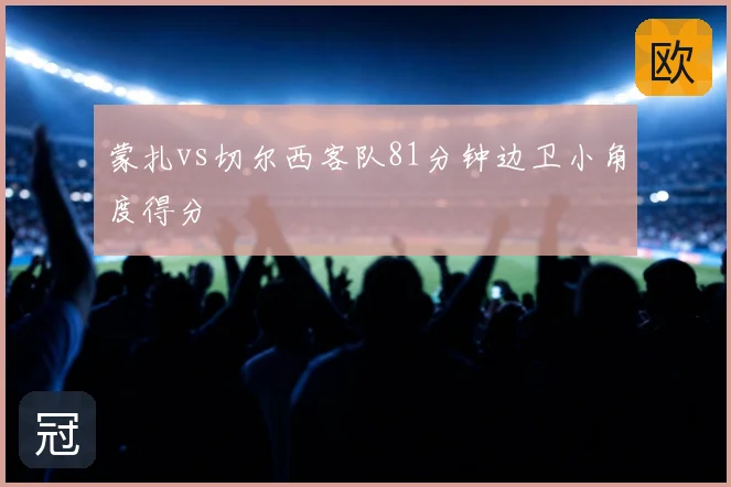蒙扎vs切尔西客队81分钟边卫小角度得分