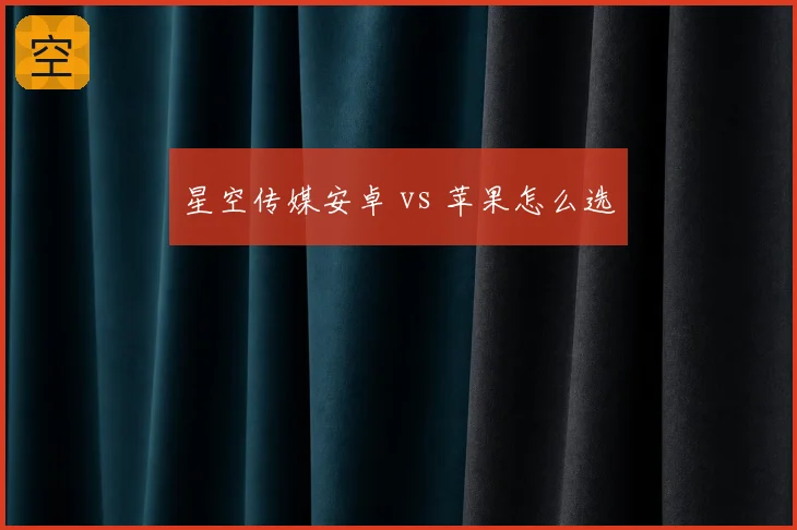星空传媒安卓 vs 苹果怎么选