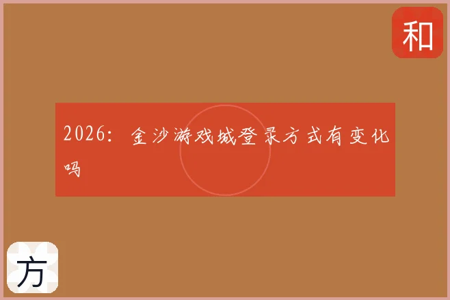 2026:金沙游戏城登录方式有变化吗