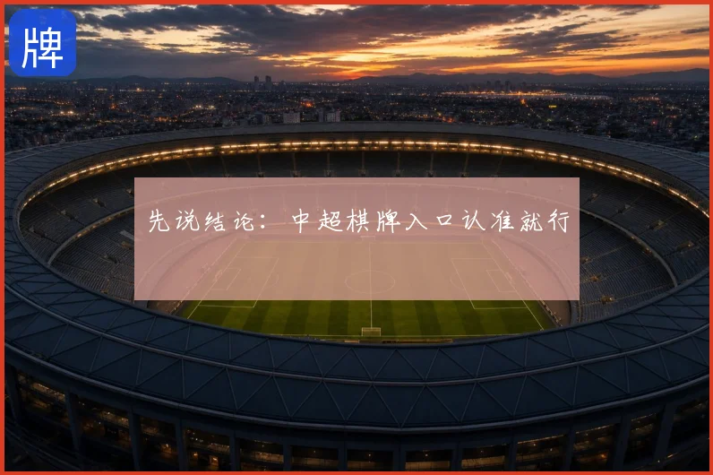 先说结论：中超棋牌入口认准就行