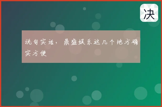 说句实话，鼎盛娱乐这几个地方确实方便