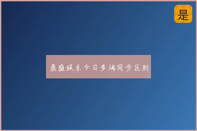 鼎盛娱乐今日多端同步区别