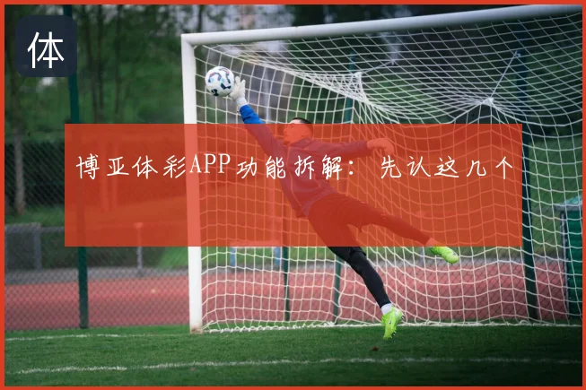 博亚体彩APP功能拆解:先认这几个